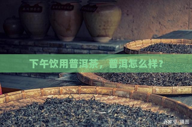老板下午冲泡普洱茶喝好不好