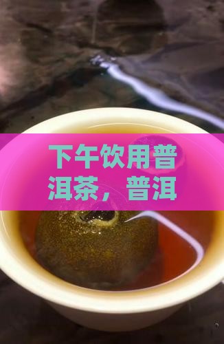 老板下午冲泡普洱茶喝好不好