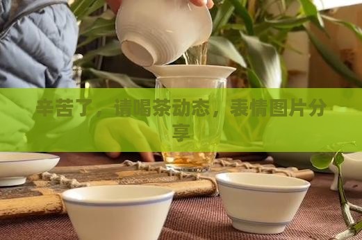 辛苦啦请喝茶动态