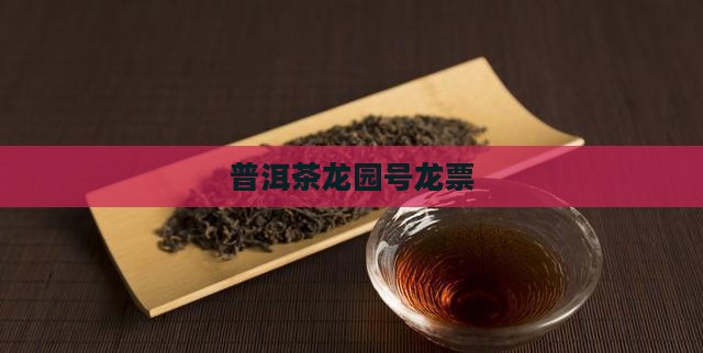 龙园号普洱茶龙票