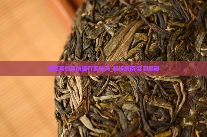 普洱茶膏真的没有苦味吗 普洱茶膏真的没有苦味吗