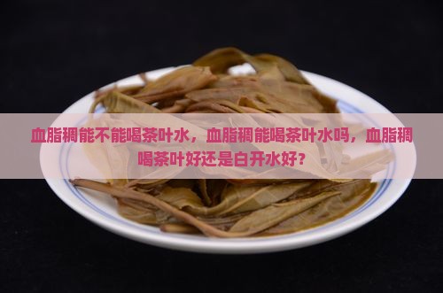 血脂稠能不能喝茶叶水