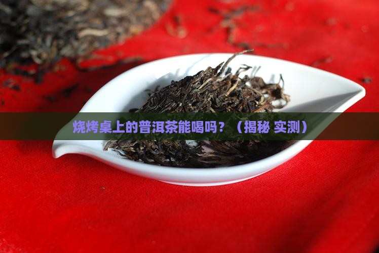 烧烤桌上的普洱茶能喝吗