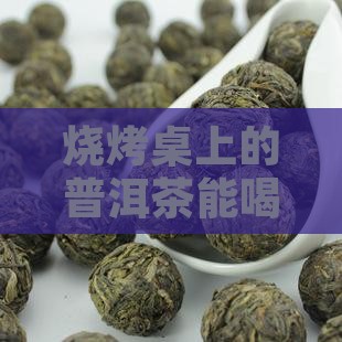 烧烤桌上的普洱茶能喝吗