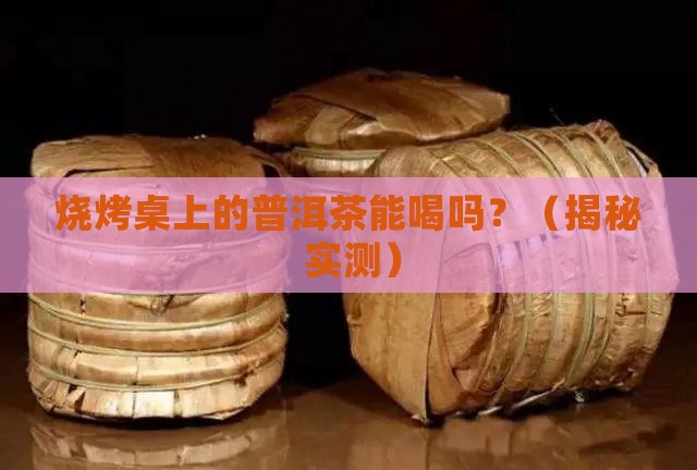 烧烤桌上的普洱茶能喝吗