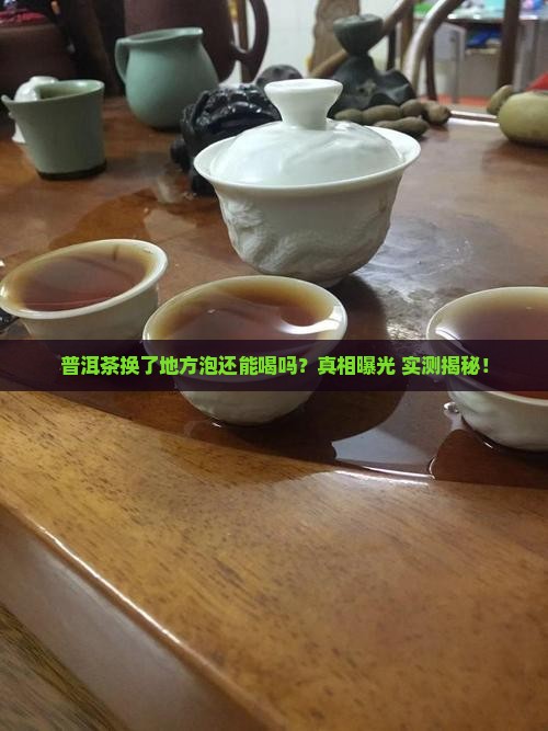 普洱茶换了地方泡还能喝吗