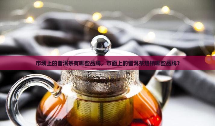 市场上的普洱茶有哪些