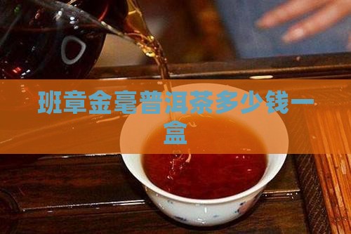 班章金毫普洱茶多少钱一盒
