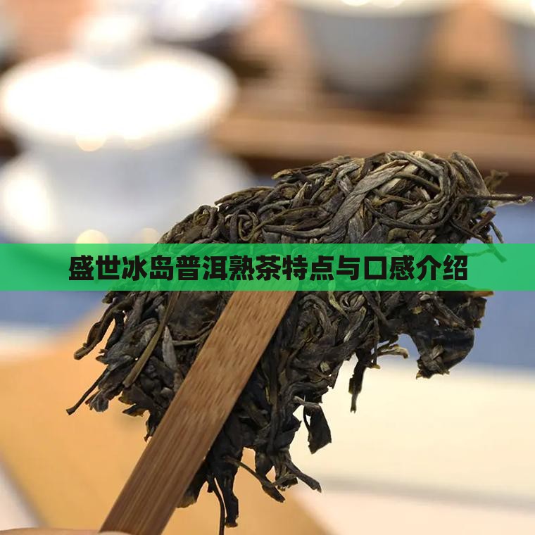 盛世冰岛熟茶介绍