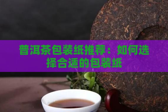 普洱茶包装纸推荐哪种