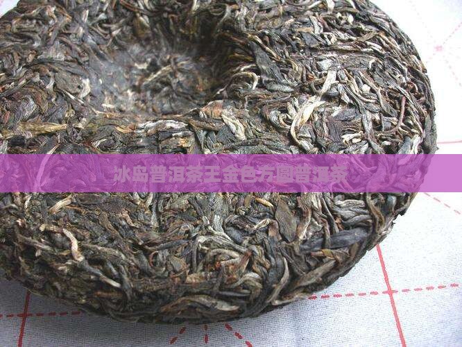 冰岛茶王金色方圆