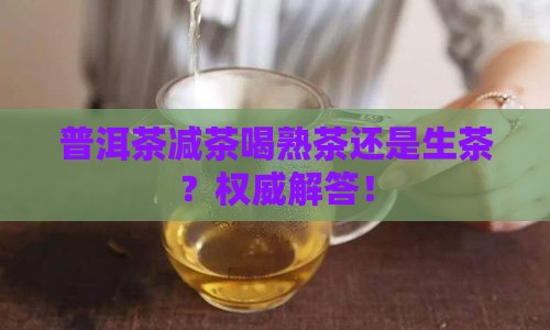普洱茶减茶喝熟茶还是生茶