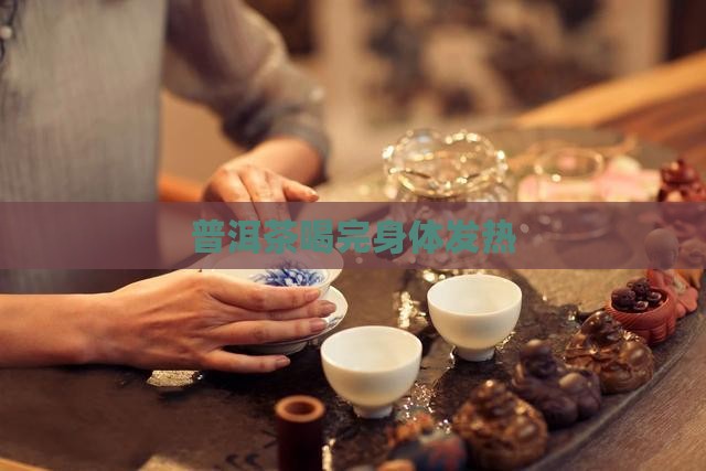 普洱茶喝完身体发热