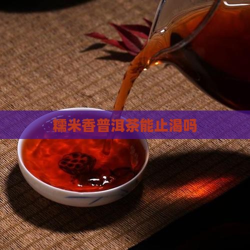 糯米香普洱茶能止渴吗