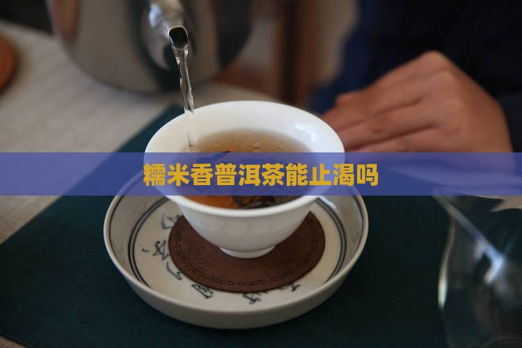 糯米香普洱茶能止渴吗