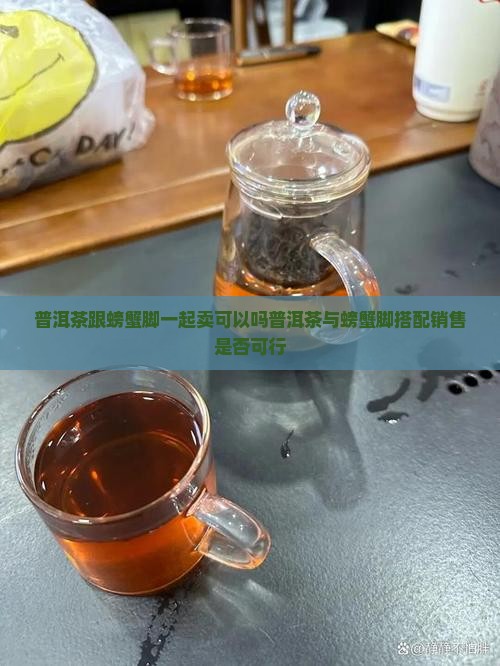 普洱茶跟螃蟹脚一起卖可以吗