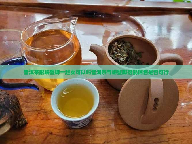 普洱茶跟螃蟹脚一起卖可以吗