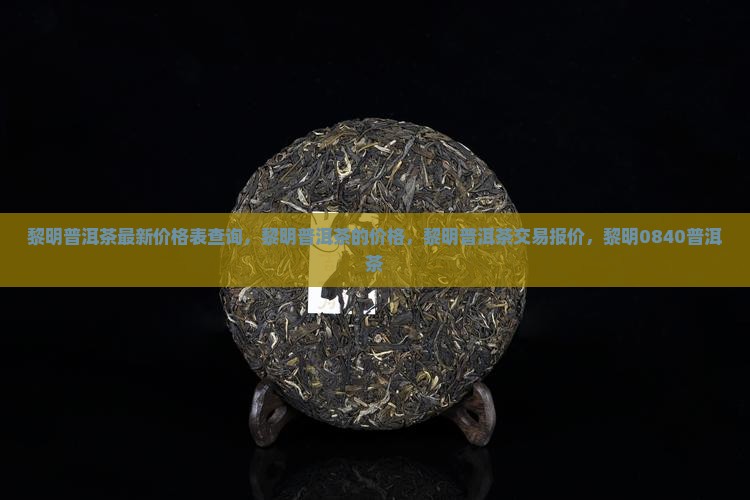 黎明普洱茶最新价格表