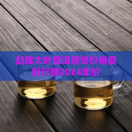 勐库大叶普洱茶饼价格