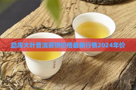 勐库大叶普洱茶饼价格