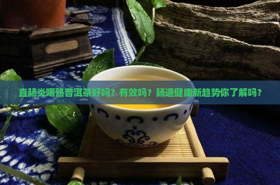 直肠炎喝熟普洱茶好吗有效果吗