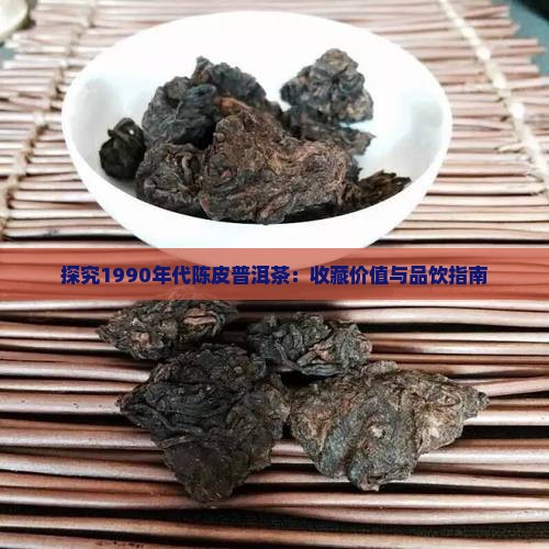 探究1990年代陈皮普洱茶：收藏价值与品饮指南