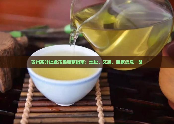 苏州茶叶批发市场完整指南：地址、交通、商家信息一览