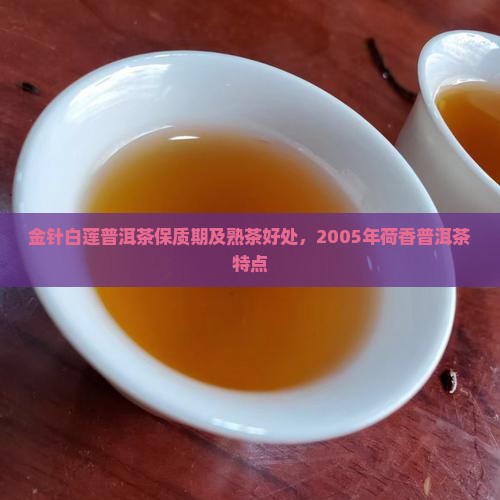 金针白莲普洱茶保质期及熟茶好处，2005年荷香普洱茶特点
