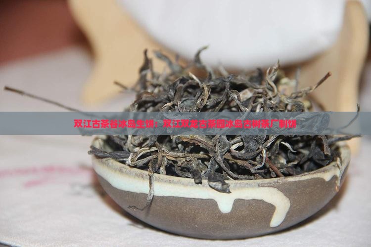 双江古茶谷冰岛生饼：双江双龙古茶园冰岛古树茶厂制饼