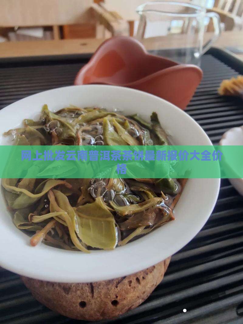 网上批发云南普洱茶茶饼最新报价大全价格