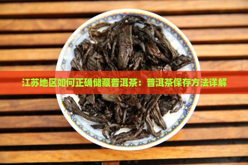 江苏地区如何正确储藏普洱茶：普洱茶保存方法详解