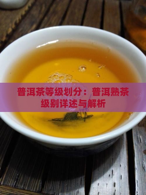 普洱茶等级划分：普洱熟茶级别详述与解析