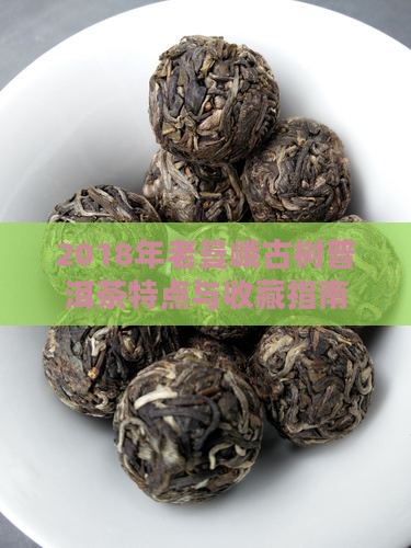 2018年老曼峨古树普洱茶特点与收藏指南
