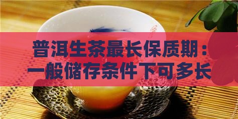 普洱生茶最长保质期：一般储存条件下可多长