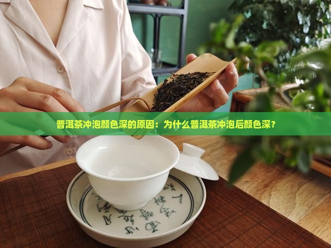 普洱茶冲泡颜色深的原因：为什么普洱茶冲泡后颜色深？