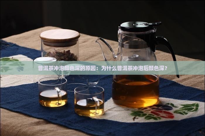 普洱茶冲泡颜色深的原因：为什么普洱茶冲泡后颜色深？