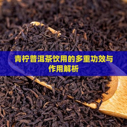 青柠普洱茶饮用的多重功效与作用解析