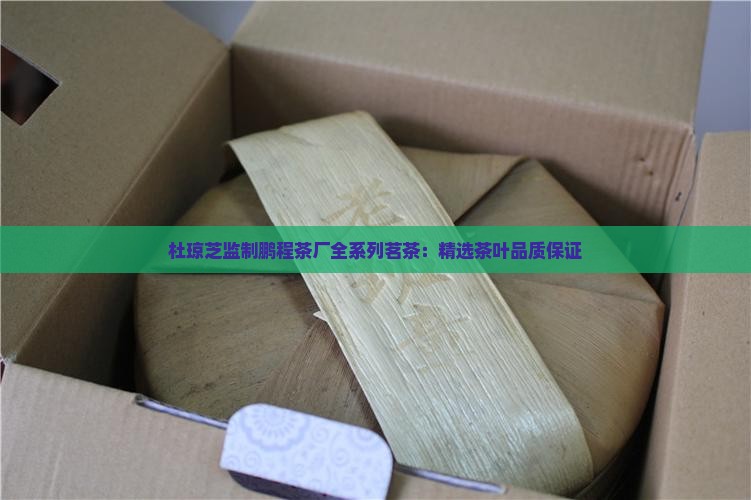 杜琼芝监制鹏程茶厂全系列茗茶：精选茶叶品质保证
