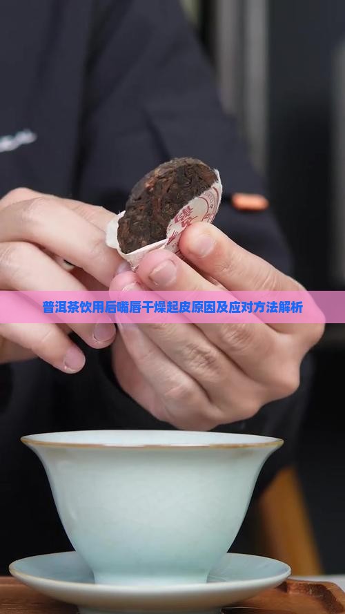 普洱茶饮用后嘴唇干燥起皮原因及应对方法解析