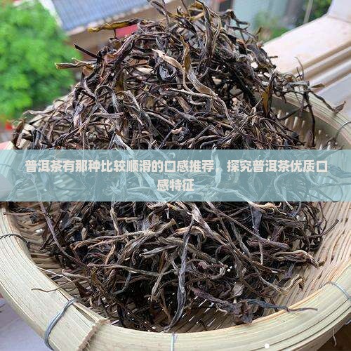 普洱茶有那种比较顺滑的口感推荐，探究普洱茶优质口感特征