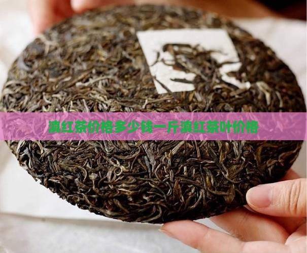 滇红茶价格多少钱一斤滇红茶叶价格