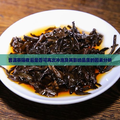 普洱茶隔夜后是否可再次冲泡及其影响品质的因素分析