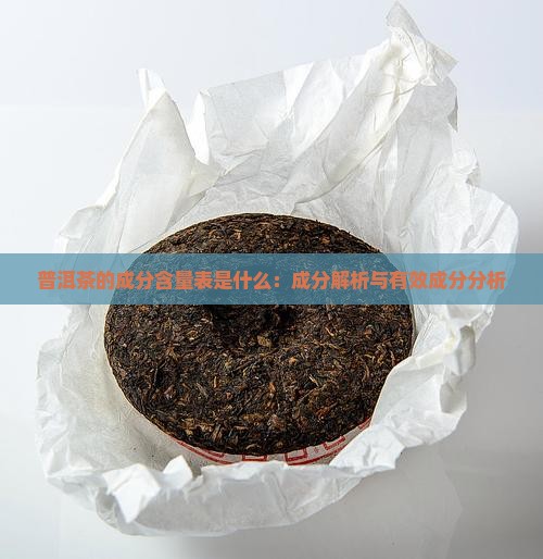 普洱茶的成分含量表是什么:成分解析与有效成分分析 普洱茶的成分含量表是什么:成分解析与有效成分分析