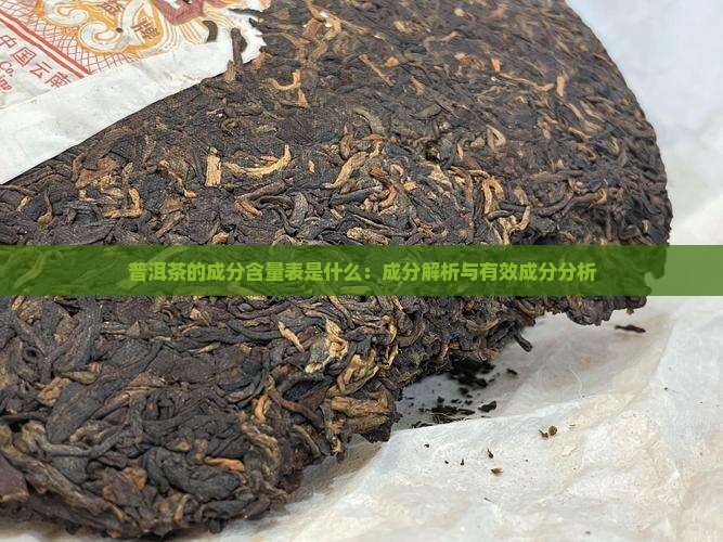 普洱茶的成分含量表是什么:成分解析与有效成分分析 普洱茶的成分含量表是什么:成分解析与有效成分分析
