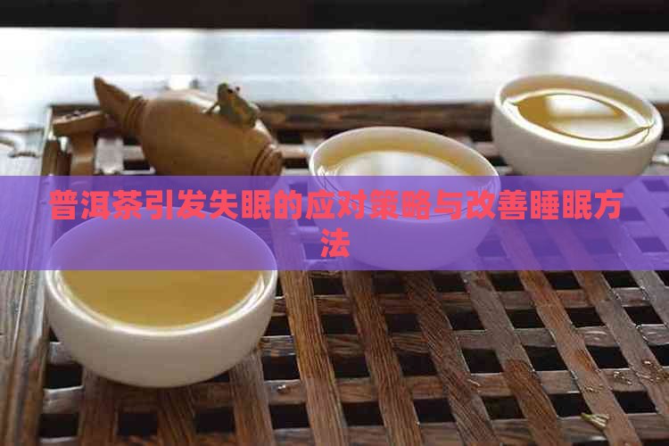 普洱茶引发失眠的应对策略与改善睡眠方法