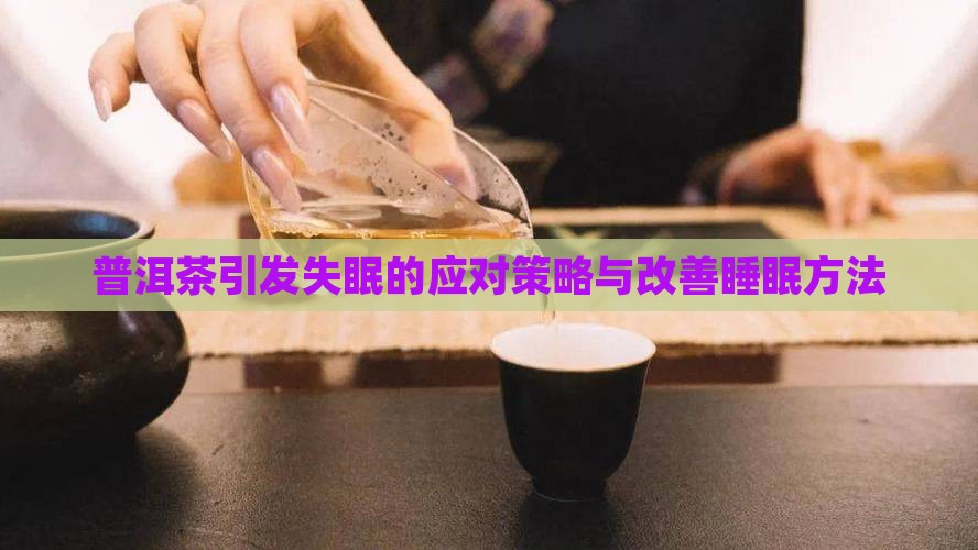 普洱茶引发失眠的应对策略与改善睡眠方法