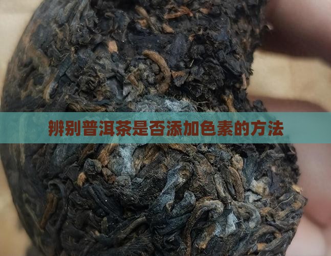 辨别普洱茶是否添加色素的方法
