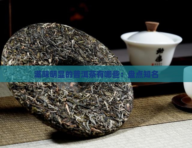 滋味明显的普洱茶有哪些：盘点知名