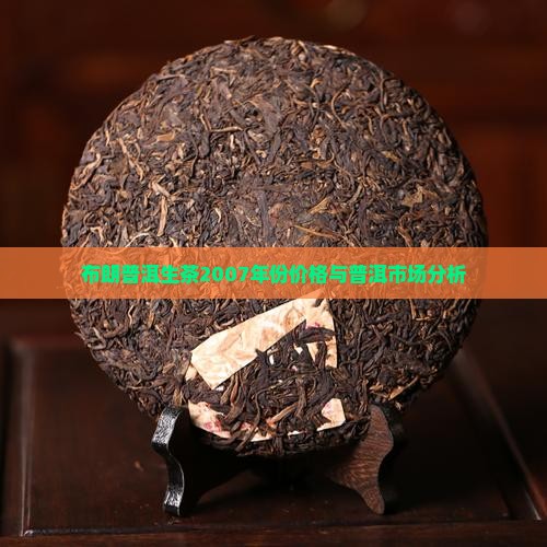 布朗普洱生茶2007年份价格与普洱市场分析