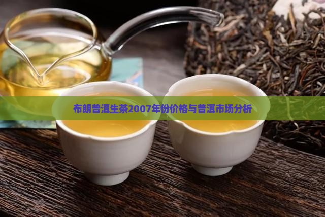 布朗普洱生茶2007年份价格与普洱市场分析